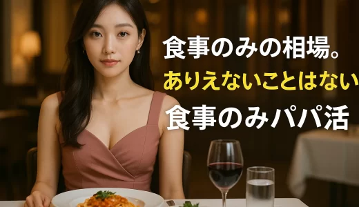 パパ活を食事のみの相場。ありえないことはない食事のみパパ活